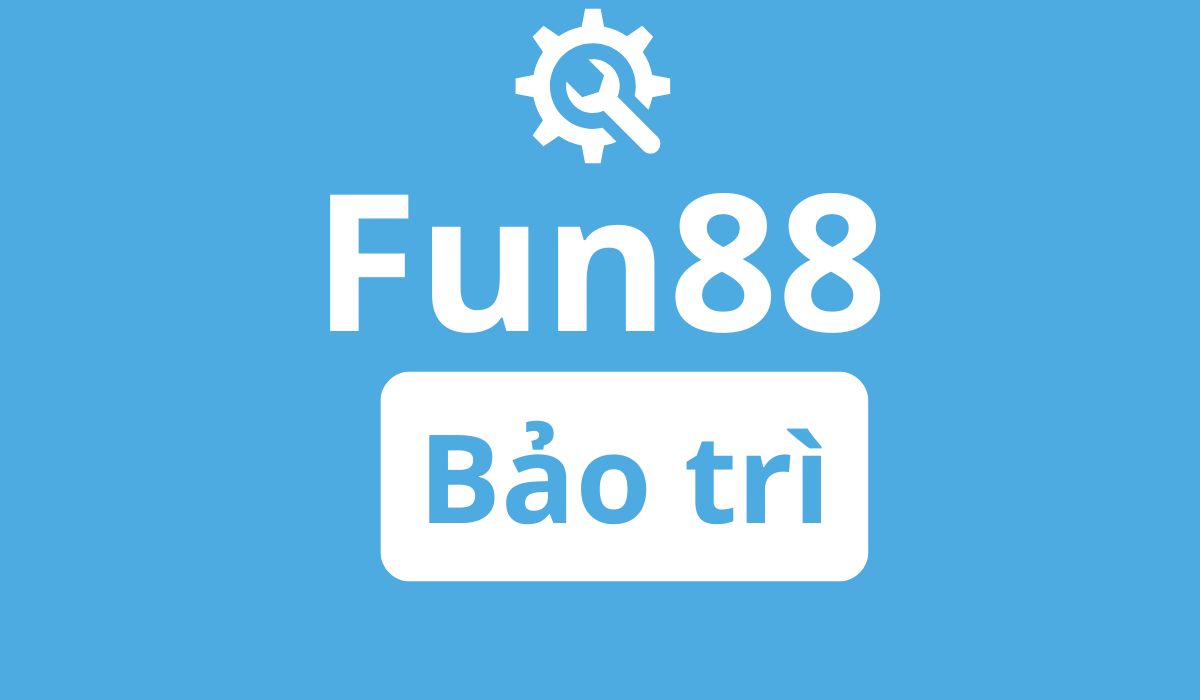 fun88 bảo trì hệ thống dẫn đến tình trạng rút tiền chậm