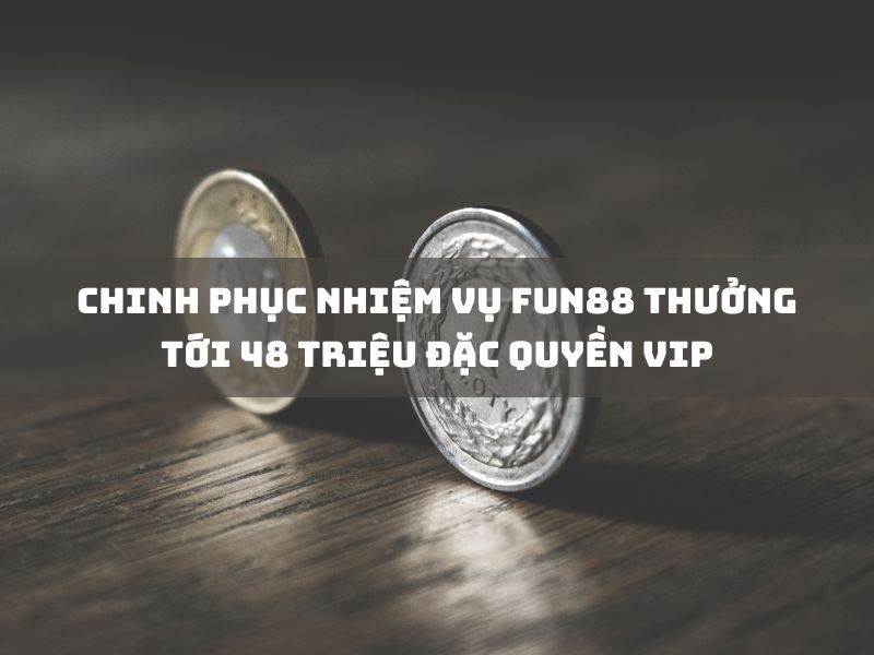 chinh phục nhiệm vụ nhận thưởng fun88 lên đến 48 triệu vnđ!