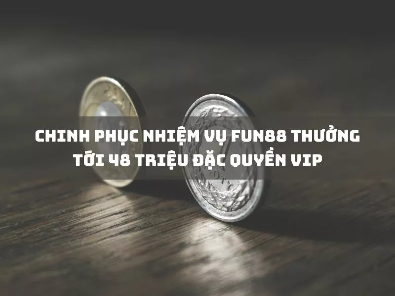 chinh phục nhiệm vụ nhận thưởng fun88 lên đến 48 triệu vnđ!