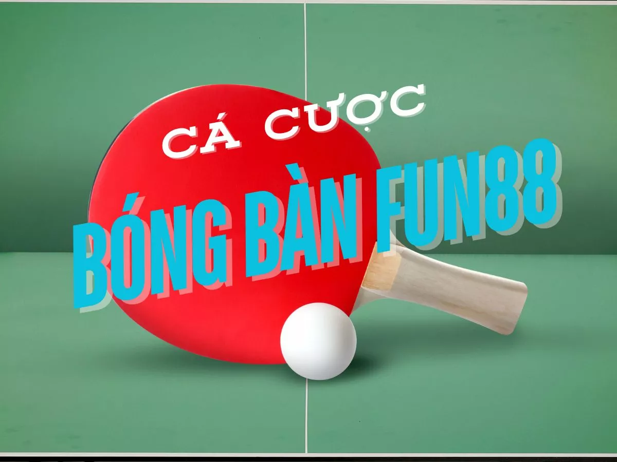 Hướng dẫn chơi cá cược bóng bàn Fun88