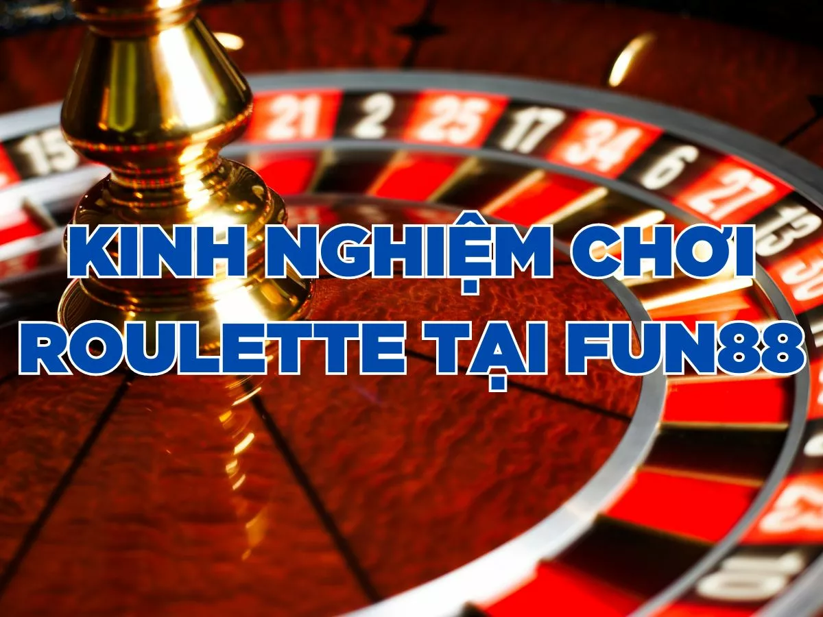 kinh nghiệm chơi roulette fun88: tăng cơ hội thắng lớn