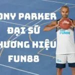 Tony Parker chính thức trở thành Đại sứ thương hiệu Fun88